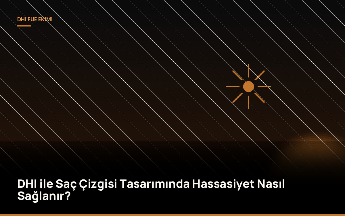 DHI ile Saç Çizgisi Tasarımında Hassasiyet Nasıl Sağlanır?