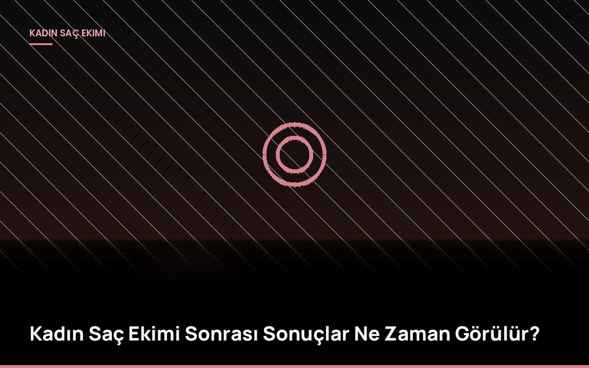 Kadın Saç Ekimi Sonrası Sonuçlar Ne Zaman Görülür?