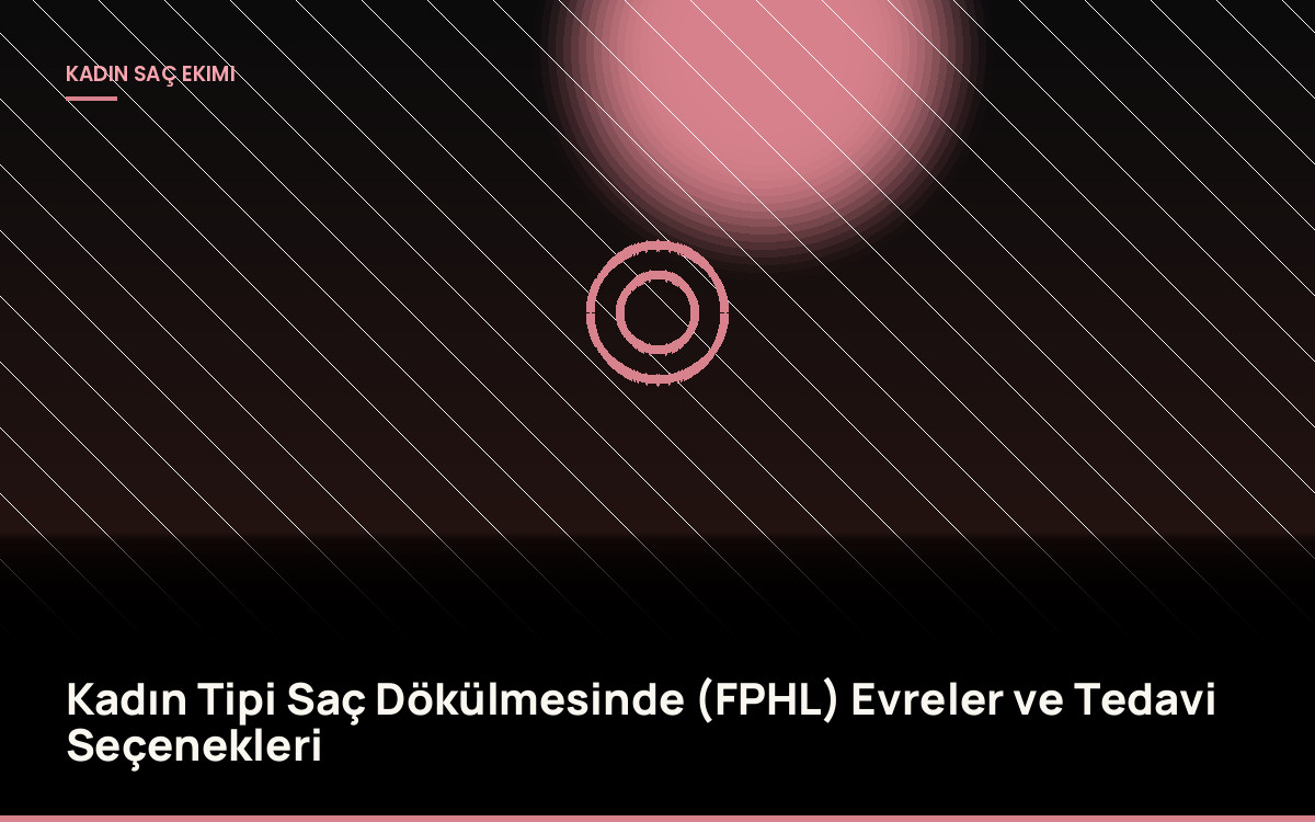 Kadın Tipi Saç Dökülmesinde (FPHL) Evreler ve Tedavi Seçenekleri