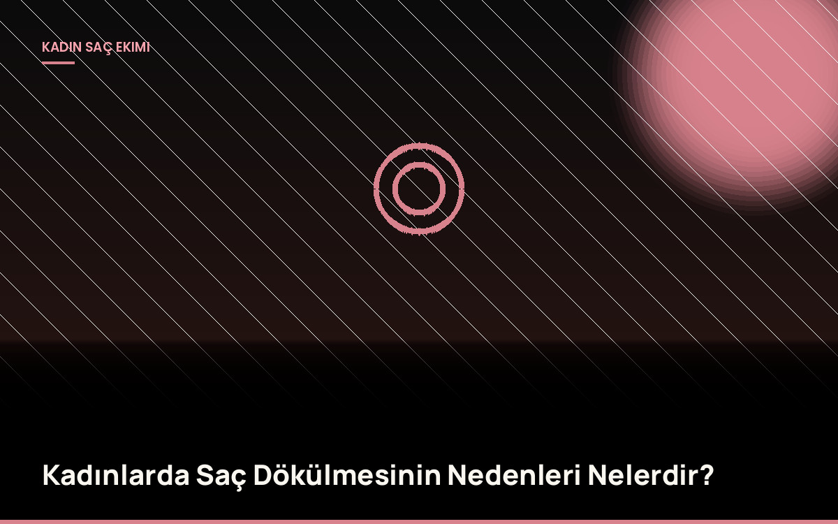 Kadınlarda Saç Dökülmesinin Nedenleri Nelerdir?