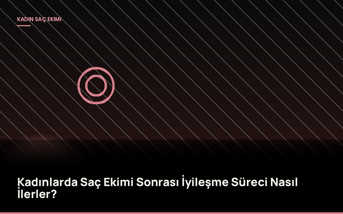 Kadınlarda Saç Ekimi Sonrası İyileşme Süreci Nasıl İlerler?