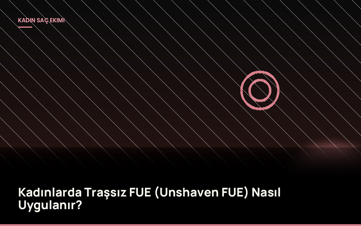 Kadınlarda Traşsız FUE (Unshaven FUE) Nasıl Uygulanır?