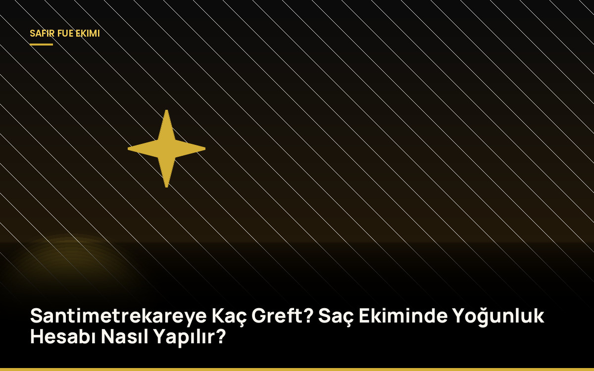 Santimetrekareye Kaç Greft? Saç Ekiminde Yoğunluk Hesabı Nasıl Yapılır?